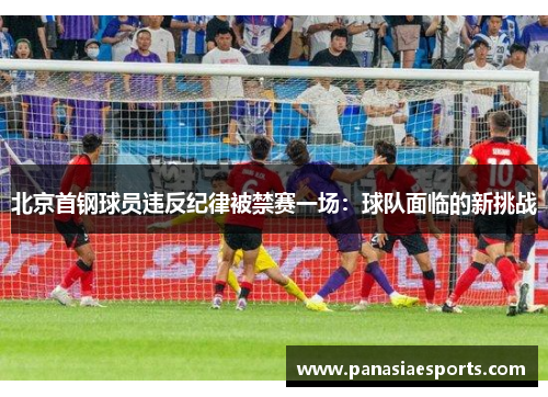 北京首钢球员违反纪律被禁赛一场：球队面临的新挑战