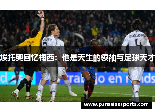 埃托奥回忆梅西：他是天生的领袖与足球天才