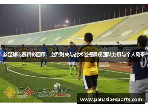 蔡足球比赛精彩回顾：激烈对决与战术碰撞展现团队力量与个人风采
